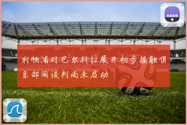 利物浦对巴尔科拉展开初步接触俱乐部间谈判尚未启动