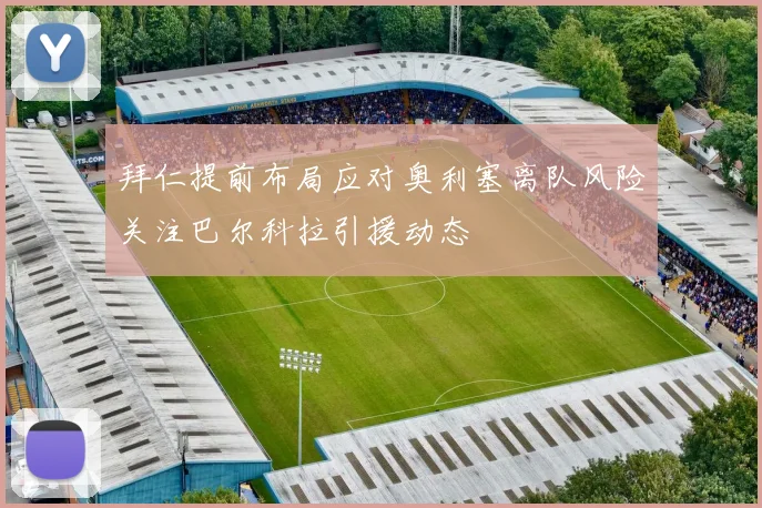 拜仁提前布局应对奥利塞离队风险关注巴尔科拉引援动态