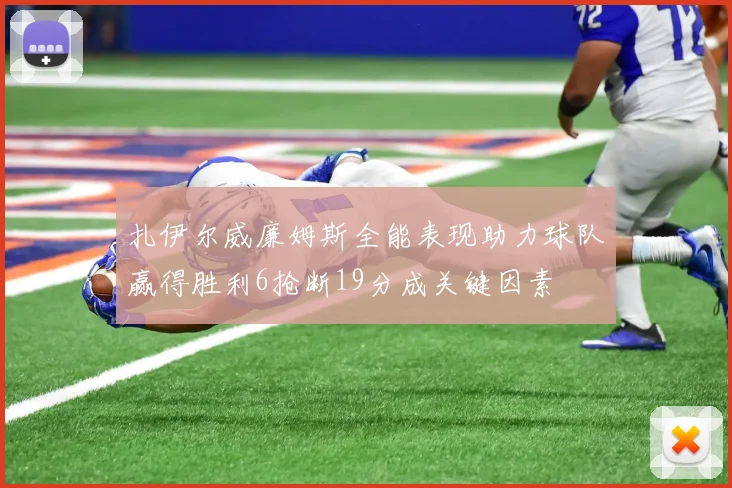 扎伊尔威廉姆斯全能表现助力球队赢得胜利6抢断19分成关键因素