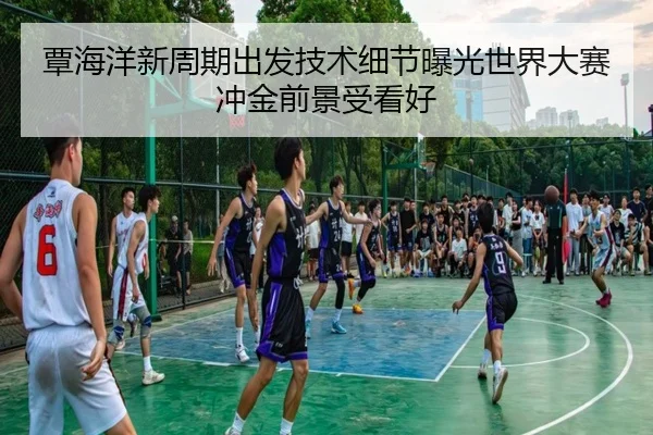 覃海洋新周期出发技术细节曝光世界大赛冲金前景受看好